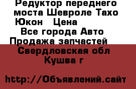 Редуктор переднего моста Шевроле Тахо/Юкон › Цена ­ 35 000 - Все города Авто » Продажа запчастей   . Свердловская обл.,Кушва г.